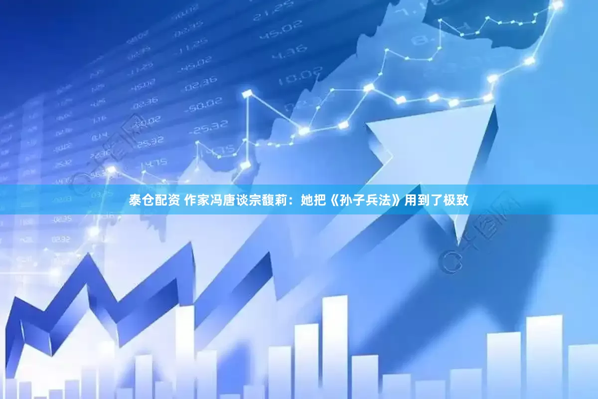 泰仓配资 作家冯唐谈宗馥莉：她把《孙子兵法》用到了极致