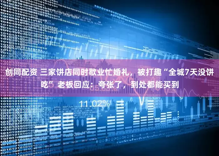 创同配资 三家饼店同时歇业忙婚礼，被打趣“全城7天没饼吃” 老板回应：夸张了，到处都能买到