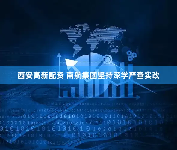 西安高新配资 南航集团坚持深学严查实改