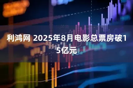 利鸿网 2025年8月电影总票房破15亿元
