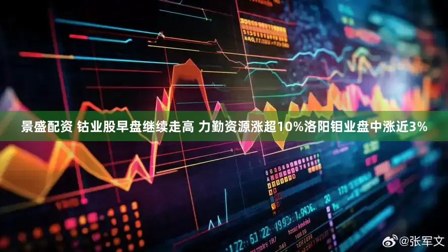 景盛配资 钴业股早盘继续走高 力勤资源涨超10%洛阳钼业盘中涨近3%