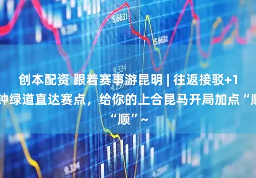 创本配资 跟着赛事游昆明 | 往返接驳+15分钟绿道直达赛点，给你的上合昆马开局加点“顺”~