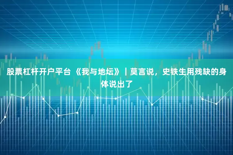 股票杠杆开户平台 《我与地坛》｜莫言说，史铁生用残缺的身体说出了