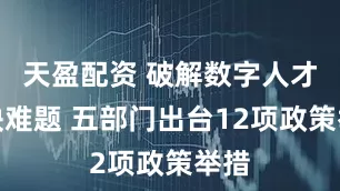 天盈配资 破解数字人才短缺难题 五部门出台12项政策举措