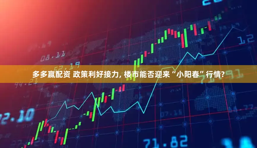 多多赢配资 政策利好接力, 楼市能否迎来“小阳春”行情?