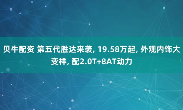 贝牛配资 第五代胜达来袭, 19.58万起, 外观内饰大变样, 配2.0T+8AT动力