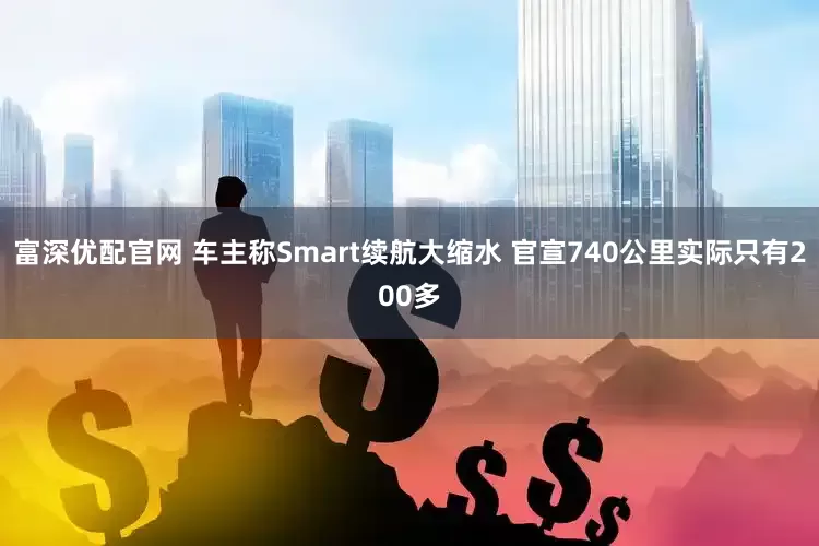 富深优配官网 车主称Smart续航大缩水 官宣740公里实际只有200多