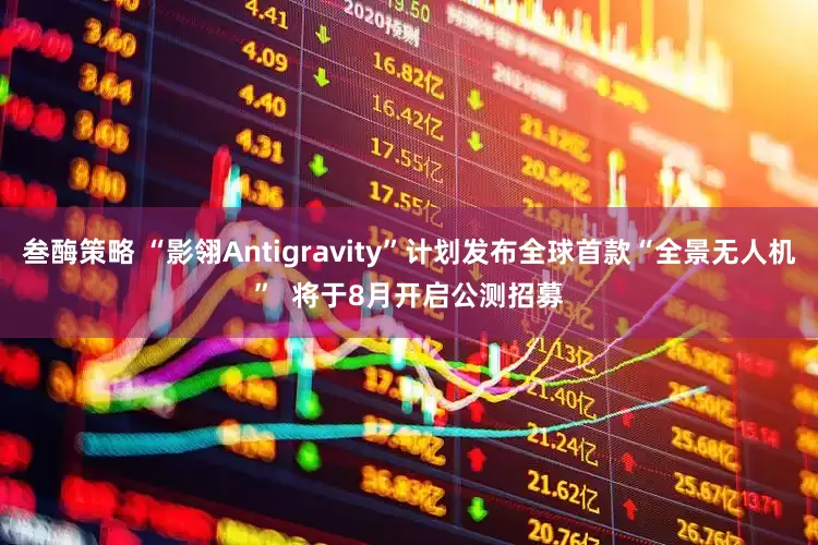 叁酶策略 “影翎Antigravity”计划发布全球首款“全景无人机” 将于8月开启公测招募