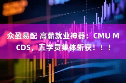 众盈易配 高薪就业神器：CMU MCDS，五学员集体斩获！！！
