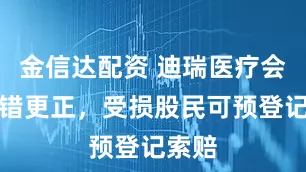 金信达配资 迪瑞医疗会计差错更正,受损股民可预登记索赔